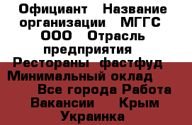 Официант › Название организации ­ МГГС, ООО › Отрасль предприятия ­ Рестораны, фастфуд › Минимальный оклад ­ 40 000 - Все города Работа » Вакансии   . Крым,Украинка